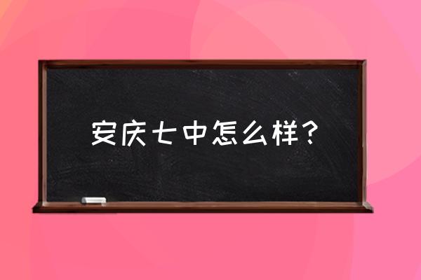 安庆七中有哪些好老师 安庆七中怎么样？