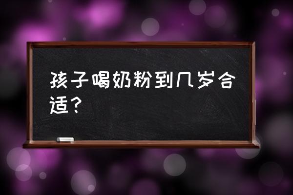 奶粉得喝到几岁 孩子喝奶粉到几岁合适？