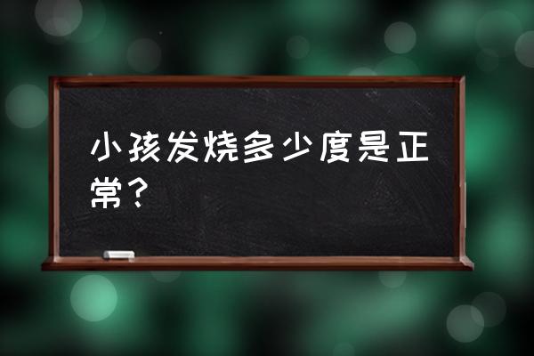 儿童多少度算发烧 小孩发烧多少度是正常？