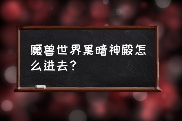 魔兽世界黑暗神殿入口 魔兽世界黑暗神殿怎么进去？