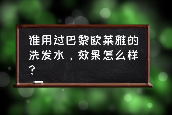 欧莱雅洗发水咋样 谁用过巴黎欧莱雅的洗发水，效果怎么样？