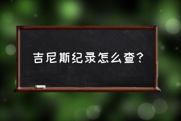 吉尼斯世界纪录查询 吉尼斯纪录怎么查？