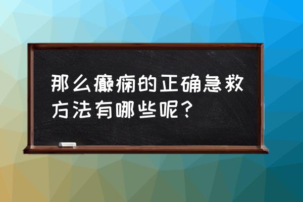 癫痫急救的正确方法 那么癫痫的正确急救方法有哪些呢？