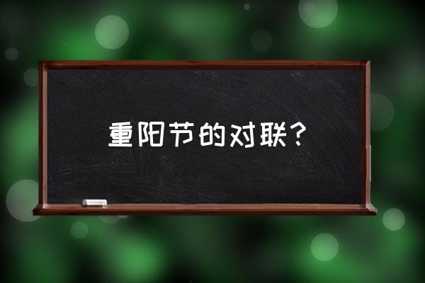 九月九重阳节对联 重阳节的对联？