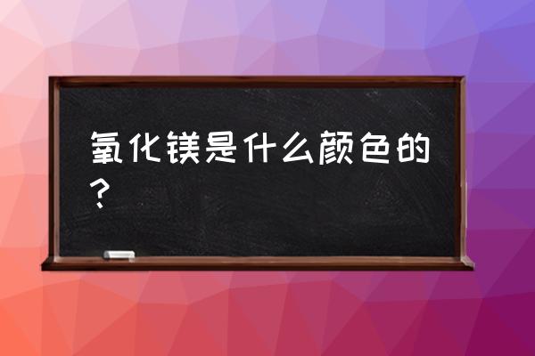 氧化镁是什么颜色什么状态 氧化镁是什么颜色的？