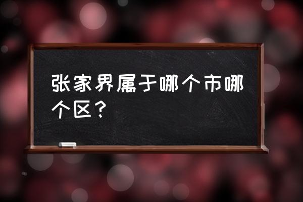 张家界属于哪个城市 张家界属于哪个市哪个区？