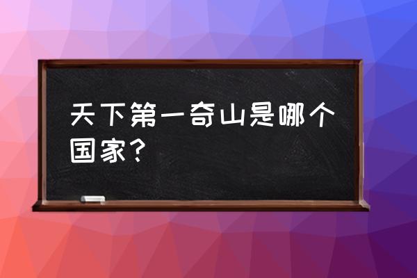 天下第一奇山是哪个城市 天下第一奇山是哪个国家？