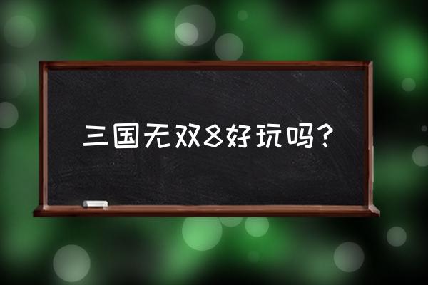 真三国无双8好玩吗 三国无双8好玩吗？