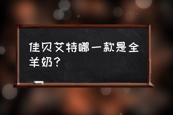 佳贝艾特羊奶粉哪个系列好 佳贝艾特哪一款是全羊奶？