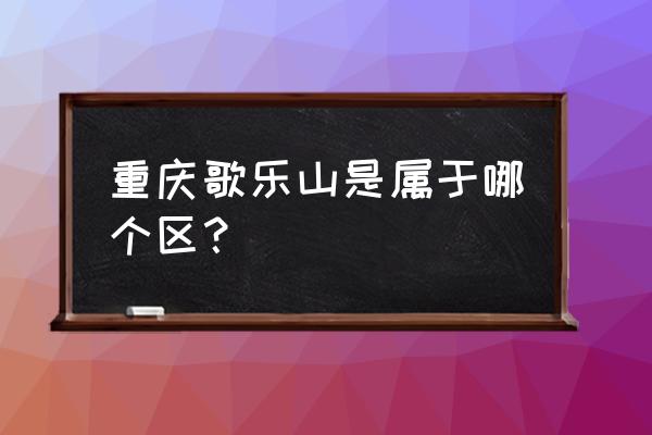 重庆歌乐山简介 重庆歌乐山是属于哪个区？