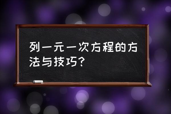 方程题初一一元一次方程 列一元一次方程的方法与技巧？