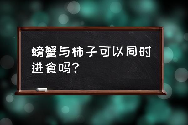 柿子和螃蟹能一起吃吗 螃蟹与柿子可以同时进食吗？