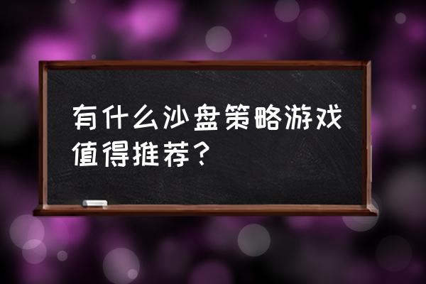 好玩的沙盘策略游戏 有什么沙盘策略游戏值得推荐？