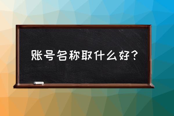 用户名取什么名字好 账号名称取什么好？