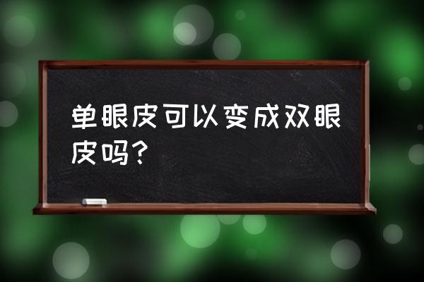 单眼皮自然变双眼皮 单眼皮可以变成双眼皮吗？