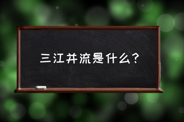 三江并流简介 三江并流是什么？