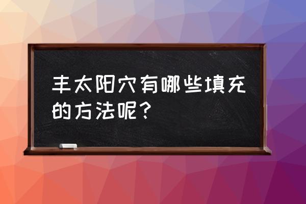 石家庄丰太阳穴 丰太阳穴有哪些填充的方法呢？