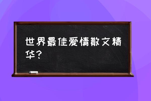 与爱情有关的散文 世界最佳爱情散文精华？