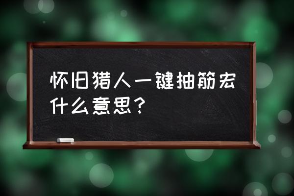 怀旧猎人输出宏 怀旧猎人一键抽筋宏什么意思？