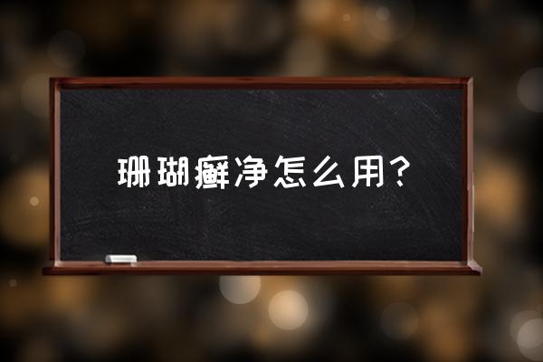 珊瑚癣净为什么只用一次 珊瑚癣净怎么用？