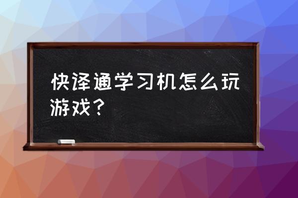 快译通学习机 快译通学习机怎么玩游戏？