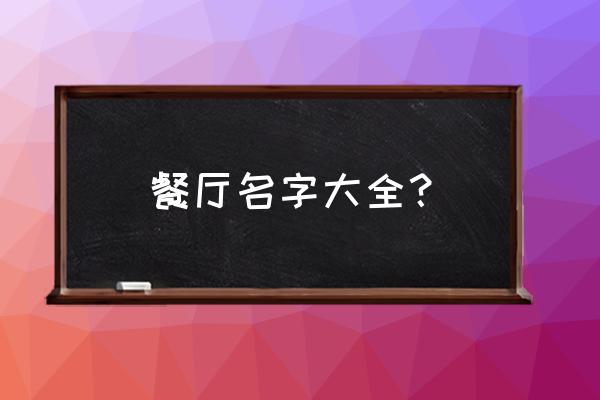 餐厅取名最新 餐厅名字大全？