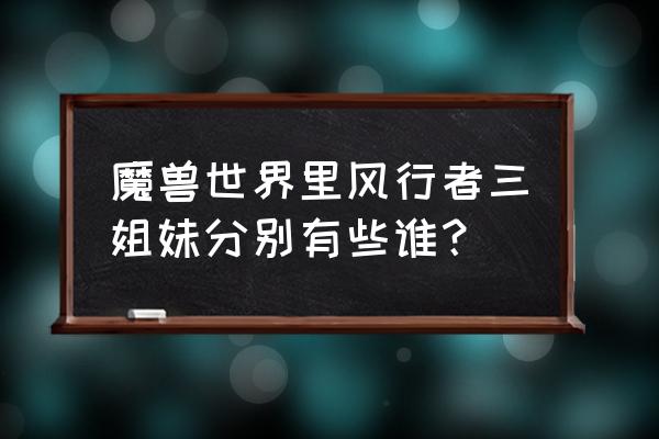 风行者三姐妹谁最漂亮 魔兽世界里风行者三姐妹分别有些谁？