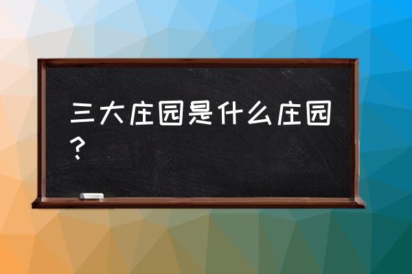 巩义康百万庄园简介 三大庄园是什么庄园？