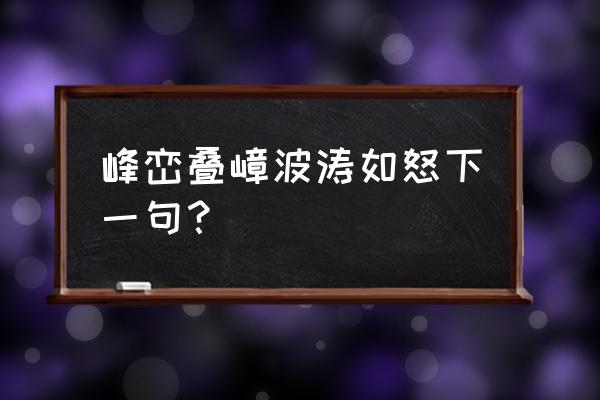 峰峦叠嶂波涛如怒 峰峦叠嶂波涛如怒下一句？