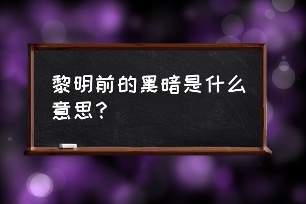 黎明前最黑暗 黎明前的黑暗是什么意思？