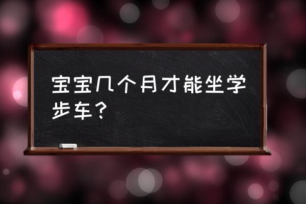 小孩几个月坐学步车为好 宝宝几个月才能坐学步车？