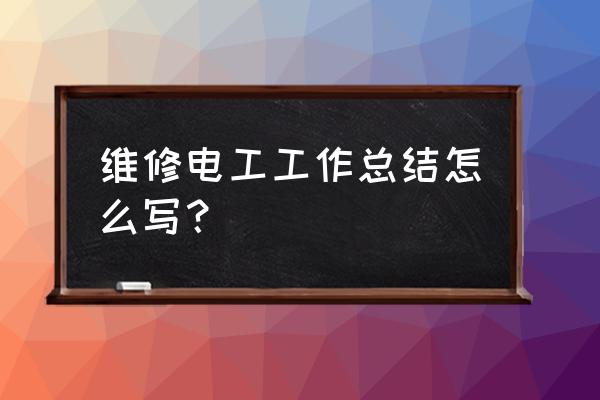 电工技术总结怎么写 维修电工工作总结怎么写？