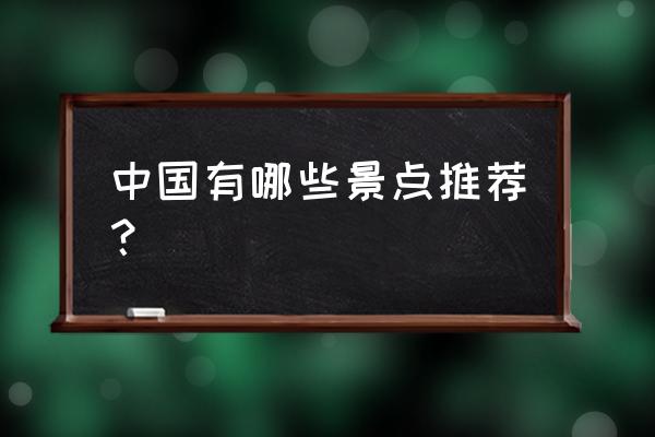 中国旅游攻略必去景点介绍 中国有哪些景点推荐？