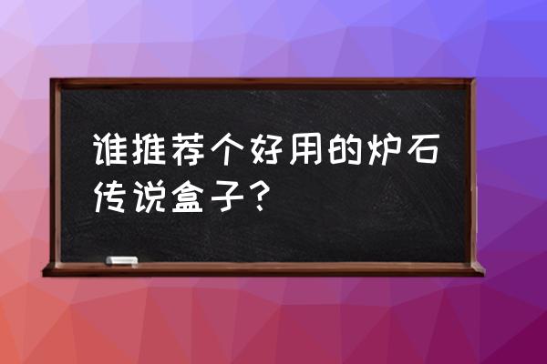 炉石传说盒子推荐 谁推荐个好用的炉石传说盒子？