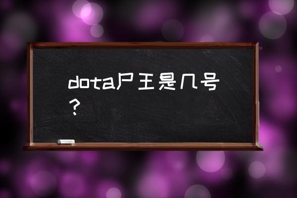 不朽尸王是几号位 dota尸王是几号？