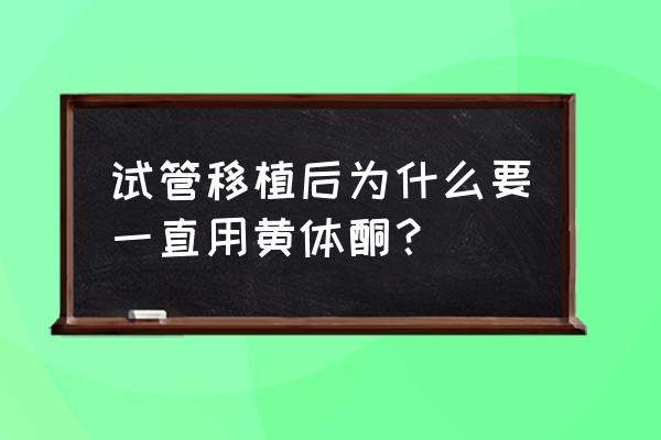 黄体酮保胎原理 试管移植后为什么要一直用黄体酮？