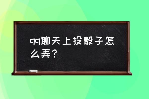 qq摇骰子在哪里 qq聊天上投骰子怎么弄？