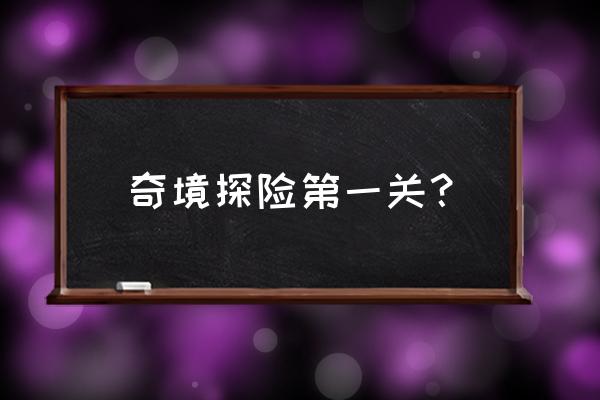 奇奇怪界第一关 奇境探险第一关？