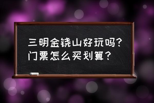 三明旅游社 三明金铙山好玩吗？门票怎么买划算？