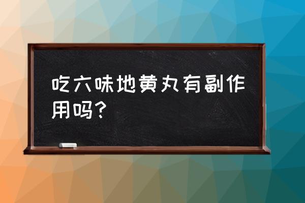 六味地黄丸副作用 吃六味地黄丸有副作用吗？