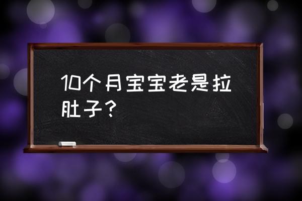 10个月宝宝一直拉肚子 10个月宝宝老是拉肚子？