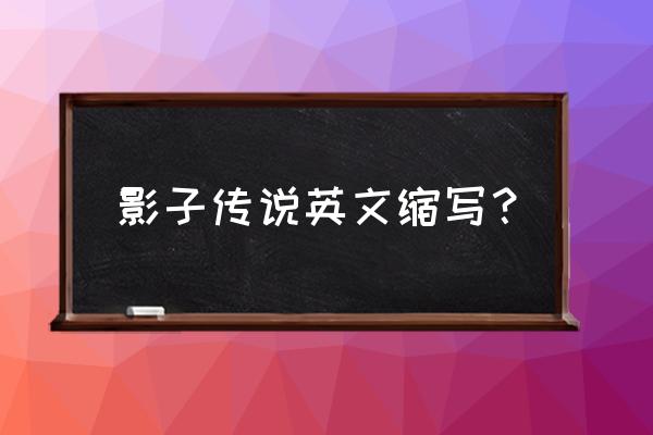 影子英文缩写 影子传说英文缩写？