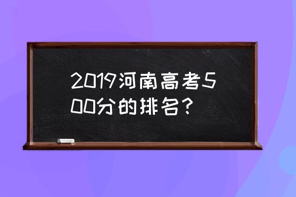 河南2019分数排名 2019河南高考500分的排名？