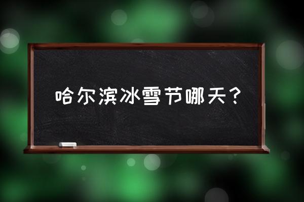 哈尔滨冰雪节是哪天 哈尔滨冰雪节哪天？