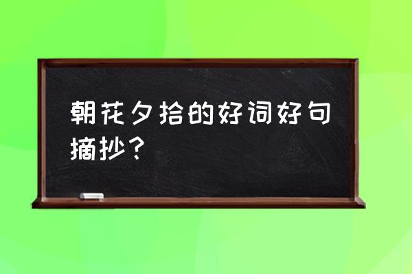 朝花夕拾每篇好词好句 朝花夕拾的好词好句摘抄？