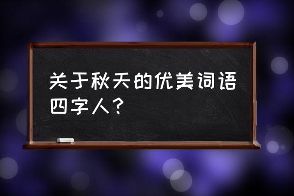 描写秋天的四字词语 关于秋天的优美词语四字人？