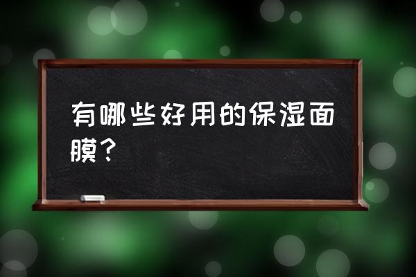 保湿面膜哪个好 有哪些好用的保湿面膜？