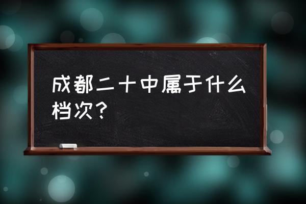 成都二十中历史 成都二十中属于什么档次？