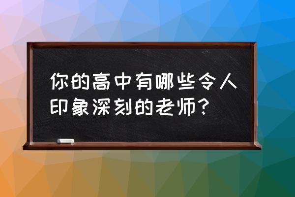 我的高中老师 你的高中有哪些令人印象深刻的老师？