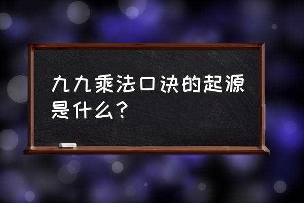 九九乘法口诀起源 九九乘法口诀的起源是什么？